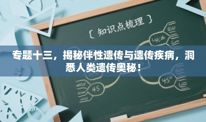专题十三,揭秘伴性遗传与遗传疾病,洞悉人类遗传奥秘! 专题十三,揭秘伴性遗传与遗传疾病,洞悉人类遗传奥秘!