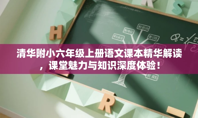 清华附小六年级上册语文课本精华解读,课堂魅力与知识深度体验! 清华附小六年级上册语文课本精华解读,课堂魅力与知识深度体验!