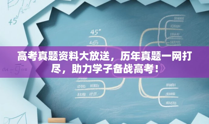 高考真题资料大放送,历年真题一网打尽,助力学子备战高考! 高考真题资料大放送,历年真题一网打尽,助力学子备战高考!