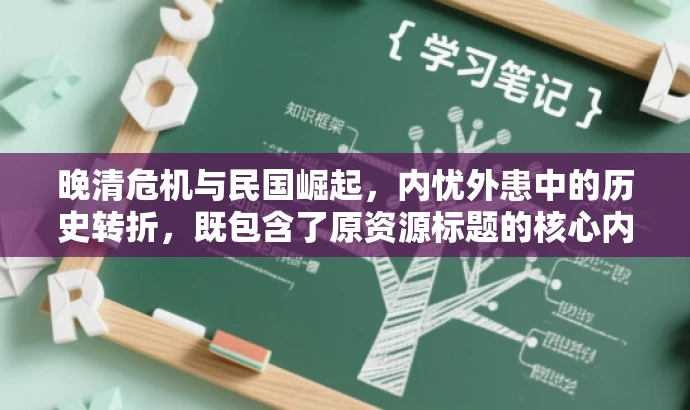 晚清危机与民国崛起,内忧外患中的历史转折,既包含了原资源标题的核心内容,又通过营销化的语言风格和吸引力强的词汇,如危机、崛起等,突出了历史转折的关键时刻,适配了目标人群的需求。 晚清危机与民国崛起,内忧外患中的历史转折,既包含了原资源标题的核心内容,又通过营销化的语言风格和吸引力强的词汇,如危机、崛起等,突出了历史转折的关键时刻,适配了目标人群的需求。
