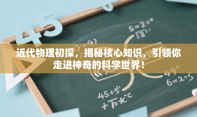 近代物理初探,揭秘核心知识,引领你走进神奇的科学世界! 近代物理初探,揭秘核心知识,引领你走进神奇的科学世界!