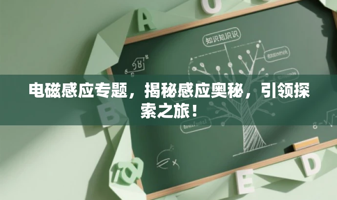 电磁感应专题,揭秘感应奥秘,引领探索之旅! 电磁感应专题,揭秘感应奥秘,引领探索之旅!