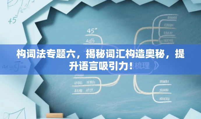 构词法专题六，揭秘词汇构造奥秘，提升语言吸引力！