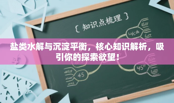 盐类水解与沉淀平衡,核心知识解析,吸引你的探索欲望! 盐类水解与沉淀平衡,核心知识解析,吸引你的探索欲望!