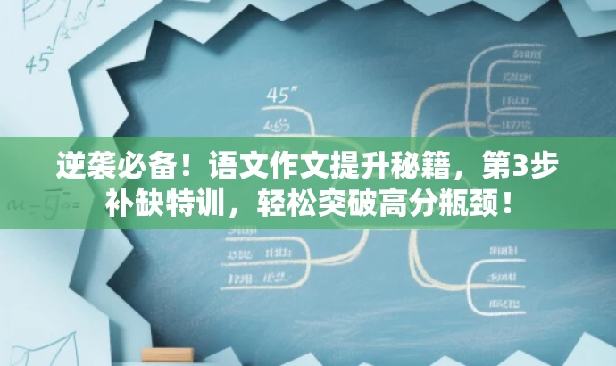 逆袭必备!语文作文提升秘籍,第3步补缺特训,轻松突破高分瓶颈! 逆袭必备!语文作文提升秘籍,第3步补缺特训,轻松突破高分瓶颈!