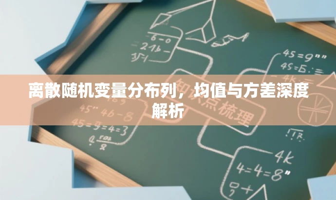 离散随机变量分布列,均值与方差深度解析 离散随机变量分布列,均值与方差深度解析