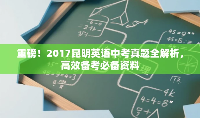重磅!2017昆明英语中考真题全解析,高效备考必备资料 重磅!2017昆明英语中考真题全解析,高效备考必备资料