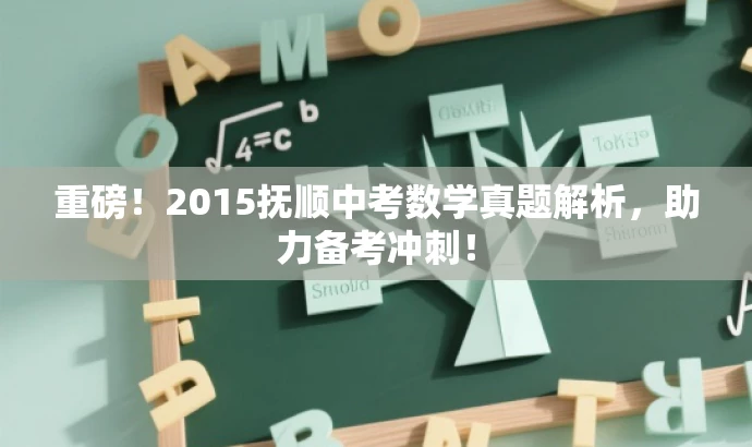 重磅!2015抚顺中考数学真题解析,助力备考冲刺! 重磅!2015抚顺中考数学真题解析,助力备考冲刺!