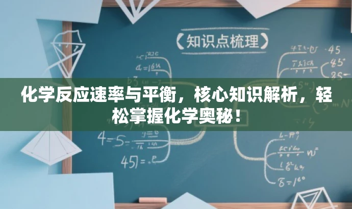 化学反应速率与平衡,核心知识解析,轻松掌握化学奥秘! 化学反应速率与平衡,核心知识解析,轻松掌握化学奥秘!