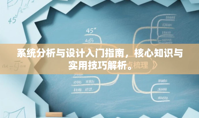 系统分析与设计入门指南,核心知识与实用技巧解析。 系统分析与设计入门指南,核心知识与实用技巧解析。