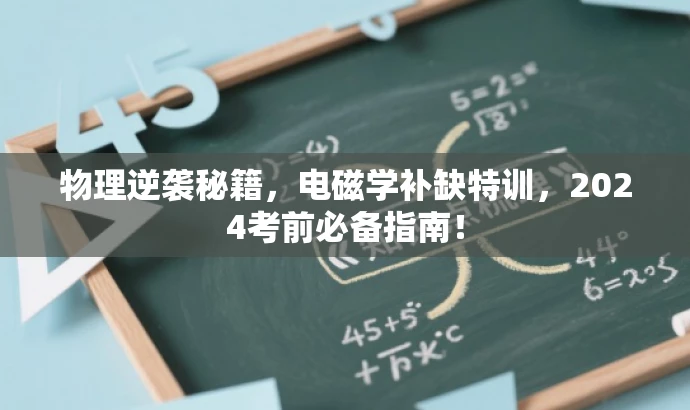 物理逆袭秘籍，电磁学补缺特训，2024考前必备指南！