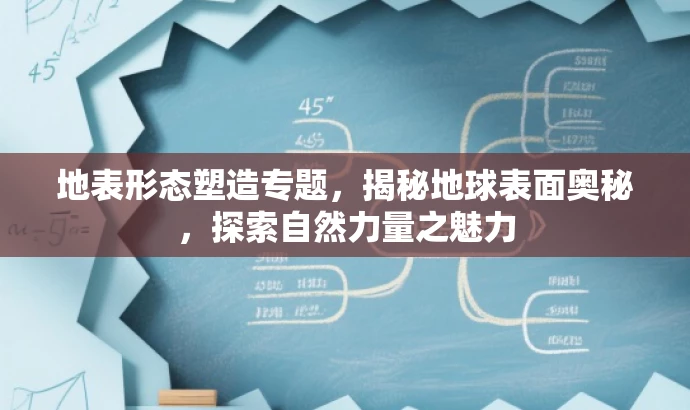 地表形态塑造专题,揭秘地球表面奥秘,探索自然力量之魅力 地表形态塑造专题,揭秘地球表面奥秘,探索自然力量之魅力