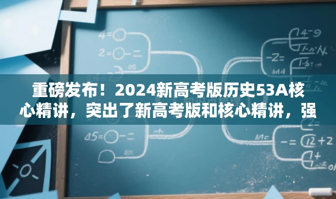 重磅发布!2024新高考版历史53A核心精讲,突出了新高考版和核心精讲,强调了书本的新颖性和实用性,能够吸引目标人群的注意力。 重磅发布!2024新高考版历史53A核心精讲,突出了新高考版和核心精讲,强调了书本的新颖性和实用性,能够吸引目标人群的注意力。