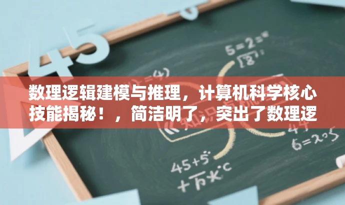 数理逻辑建模与推理,计算机科学核心技能揭秘!,简洁明了,突出了数理逻辑建模与推理在计算机科学中的重要性,同时使用了具有吸引力的语言来吸引目标人群的注意力。 数理逻辑建模与推理,计算机科学核心技能揭秘!,简洁明了,突出了数理逻辑建模与推理在计算机科学中的重要性,同时使用了具有吸引力的语言来吸引目标人群的注意力。