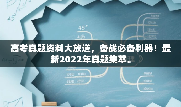 高考真题资料大放送,备战必备利器!最新2022年真题集萃。 高考真题资料大放送,备战必备利器!最新2022年真题集萃。