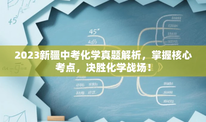 2023新疆中考化学真题解析,掌握核心考点,决胜化学战场! 2023新疆中考化学真题解析,掌握核心考点,决胜化学战场!