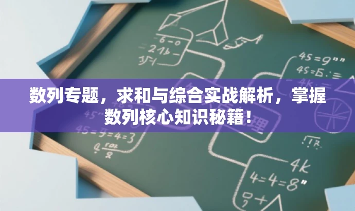 数列专题,求和与综合实战解析,掌握数列核心知识秘籍! 数列专题,求和与综合实战解析,掌握数列核心知识秘籍!