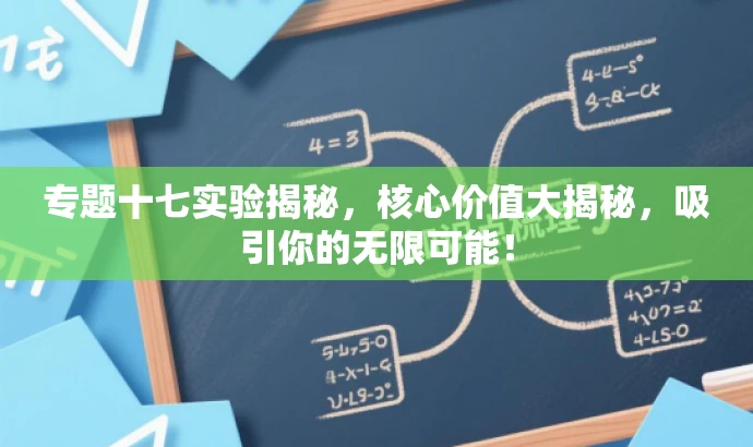 专题十七实验揭秘,核心价值大揭秘,吸引你的无限可能! 专题十七实验揭秘,核心价值大揭秘,吸引你的无限可能!