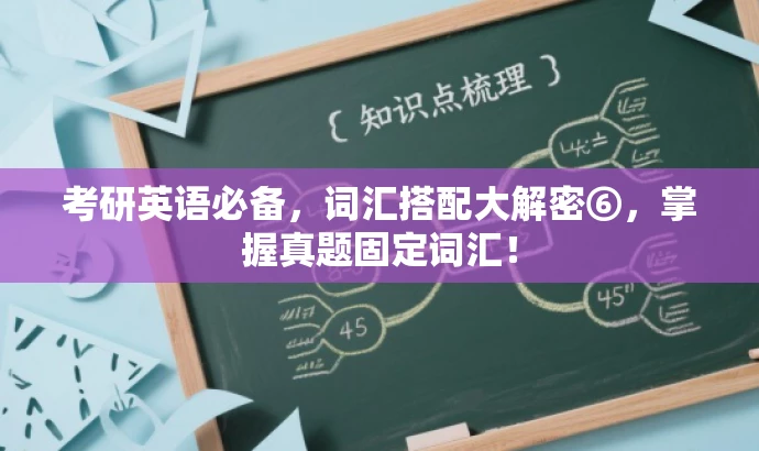 考研英语必备,词汇搭配大解密⑥,掌握真题固定词汇! 考研英语必备,词汇搭配大解密⑥,掌握真题固定词汇!