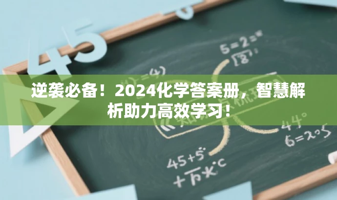 逆袭必备!2024化学答案册,智慧解析助力高效学习! 逆袭必备!2024化学答案册,智慧解析助力高效学习!