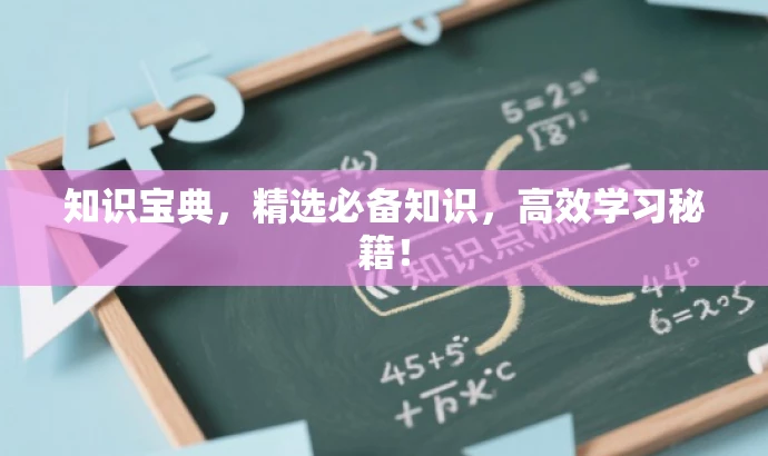 知识宝典,精选必备知识,高效学习秘籍! 知识宝典,精选必备知识,高效学习秘籍!