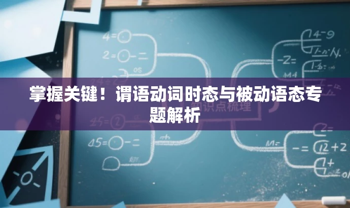 掌握关键!谓语动词时态与被动语态专题解析 掌握关键!谓语动词时态与被动语态专题解析