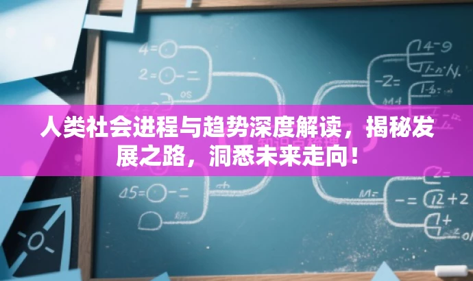 人类社会进程与趋势深度解读,揭秘发展之路,洞悉未来走向! 人类社会进程与趋势深度解读,揭秘发展之路,洞悉未来走向!