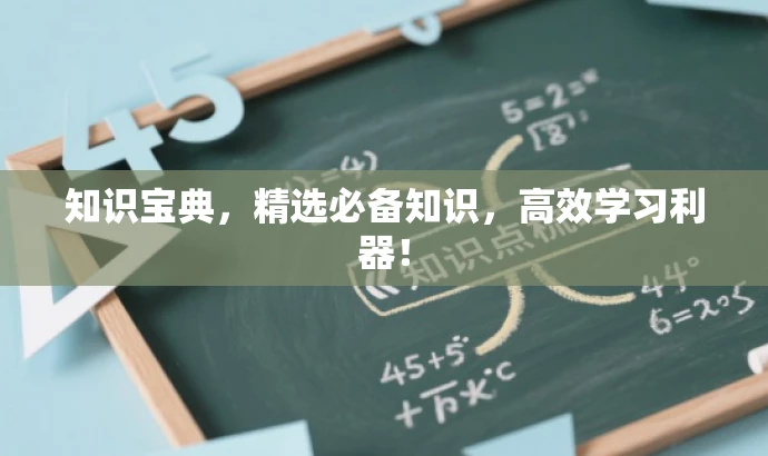 知识宝典,精选必备知识,高效学习利器! 知识宝典,精选必备知识,高效学习利器!