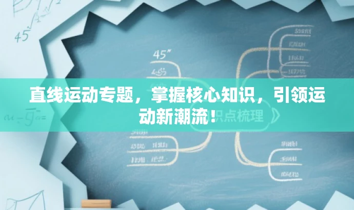 直线运动专题,掌握核心知识,引领运动新潮流! 直线运动专题,掌握核心知识,引领运动新潮流!