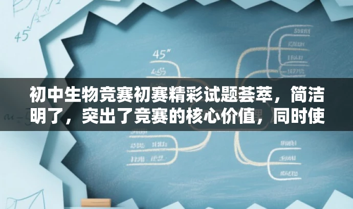 初中生物竞赛初赛精彩试题荟萃,简洁明了,突出了竞赛的核心价值,同时使用了精彩试题荟萃这样的描述来吸引目标人群的注意力,提高点击率。 初中生物竞赛初赛精彩试题荟萃,简洁明了,突出了竞赛的核心价值,同时使用了精彩试题荟萃这样的描述来吸引目标人群的注意力,提高点击率。