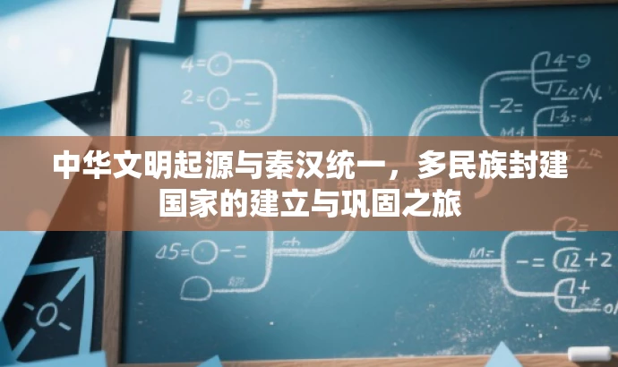 中华文明起源与秦汉统一,多民族封建国家的建立与巩固之旅 中华文明起源与秦汉统一,多民族封建国家的建立与巩固之旅