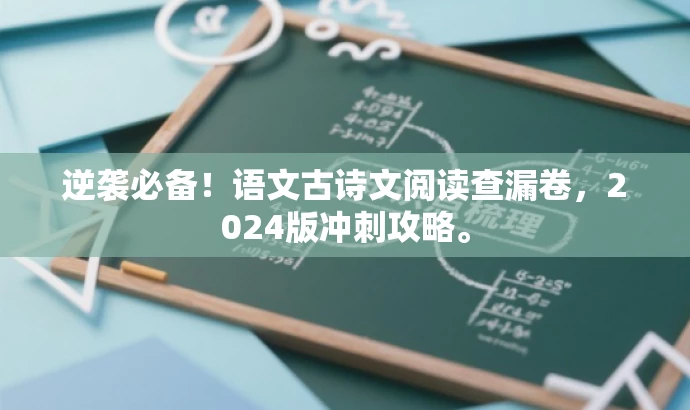 逆袭必备!语文古诗文阅读查漏卷,2024版冲刺攻略。 逆袭必备!语文古诗文阅读查漏卷,2024版冲刺攻略。