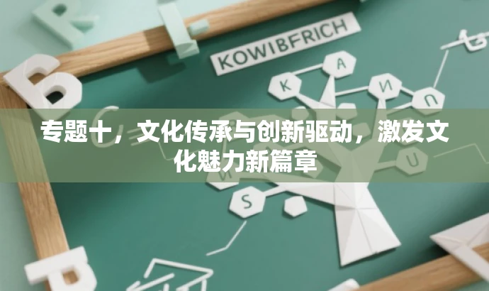 专题十,文化传承与创新驱动,激发文化魅力新篇章 专题十,文化传承与创新驱动,激发文化魅力新篇章