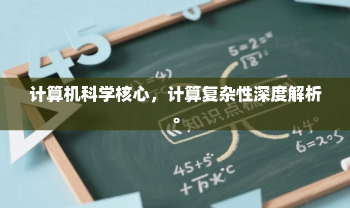 计算机科学核心,计算复杂性深度解析。 计算机科学核心,计算复杂性深度解析。