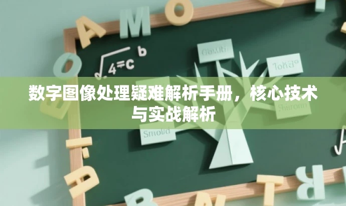 数字图像处理疑难解析手册,核心技术与实战解析 数字图像处理疑难解析手册,核心技术与实战解析