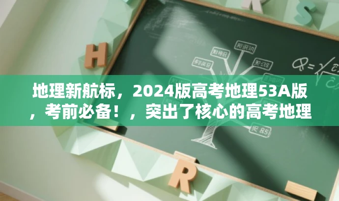 地理新航标,2024版高考地理53A版,考前必备!,突出了核心的高考地理知识点,同时使用了具有营销效果的词汇来吸引目标人群的注意力。 地理新航标,2024版高考地理53A版,考前必备!,突出了核心的高考地理知识点,同时使用了具有营销效果的词汇来吸引目标人群的注意力。