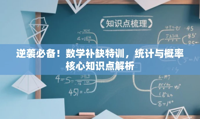 逆袭必备!数学补缺特训,统计与概率核心知识点解析 逆袭必备!数学补缺特训,统计与概率核心知识点解析