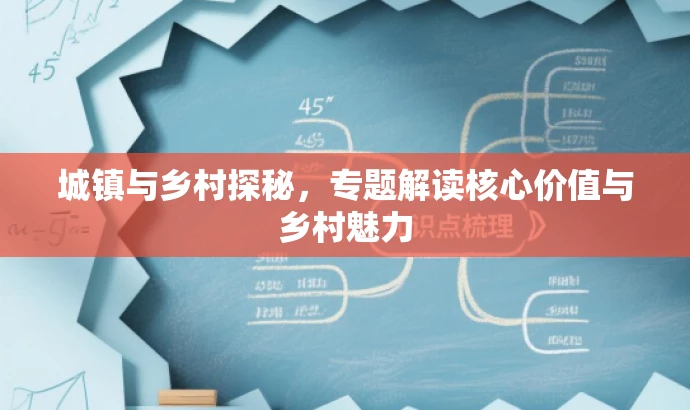 城镇与乡村探秘,专题解读核心价值与乡村魅力 城镇与乡村探秘,专题解读核心价值与乡村魅力