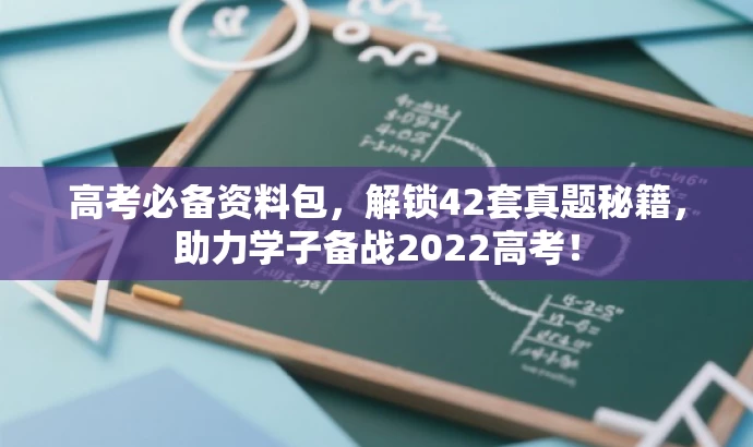 高考必备资料包,解锁42套真题秘籍,助力学子备战2022高考! 高考必备资料包,解锁42套真题秘籍,助力学子备战2022高考!