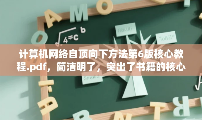 计算机网络自顶向下方法第6版核心教程.pdf,简洁明了,突出了书籍的核心价值和版本信息,同时使用了吸引眼球的语言,以适配目标人群的需求。 计算机网络自顶向下方法第6版核心教程.pdf,简洁明了,突出了书籍的核心价值和版本信息,同时使用了吸引眼球的语言,以适配目标人群的需求。