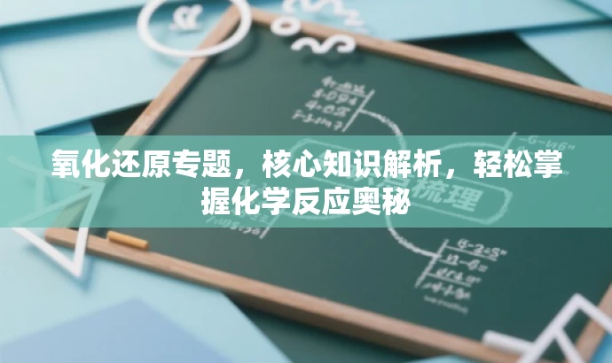 氧化还原专题,核心知识解析,轻松掌握化学反应奥秘 氧化还原专题,核心知识解析,轻松掌握化学反应奥秘