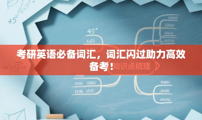 考研英语必备词汇,词汇闪过助力高效备考! 考研英语必备词汇,词汇闪过助力高效备考!