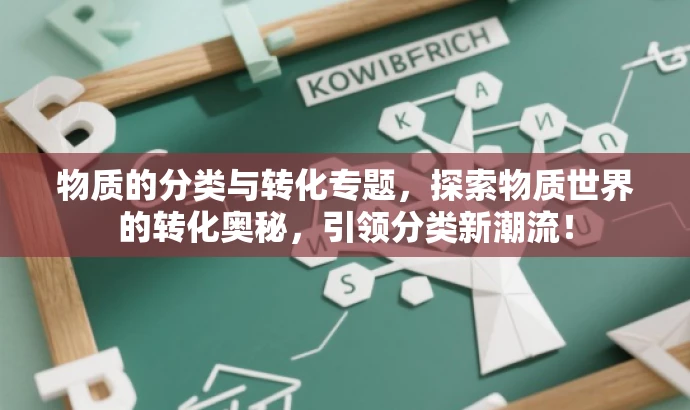 物质的分类与转化专题,探索物质世界的转化奥秘,引领分类新潮流! 物质的分类与转化专题,探索物质世界的转化奥秘,引领分类新潮流!