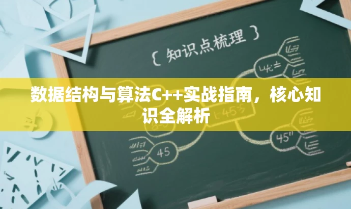 数据结构与算法C++实战指南,核心知识全解析 数据结构与算法C++实战指南,核心知识全解析