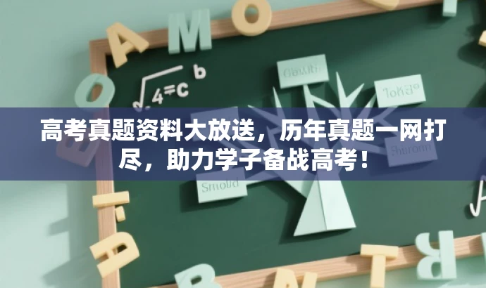 高考真题资料大放送,历年真题一网打尽,助力学子备战高考! 高考真题资料大放送,历年真题一网打尽,助力学子备战高考!
