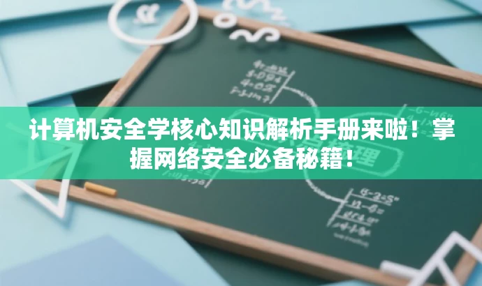 计算机安全学核心知识解析手册来啦!掌握网络安全必备秘籍! 计算机安全学核心知识解析手册来啦!掌握网络安全必备秘籍!