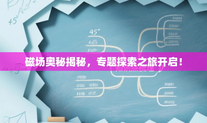 磁场奥秘揭秘,专题探索之旅开启! 磁场奥秘揭秘,专题探索之旅开启!