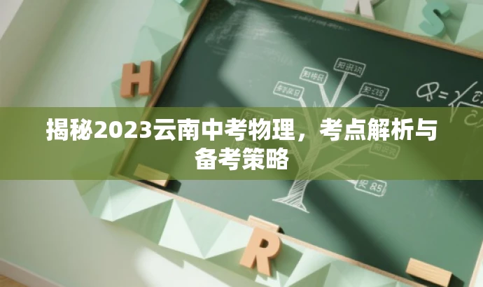 揭秘2023云南中考物理,考点解析与备考策略 揭秘2023云南中考物理,考点解析与备考策略