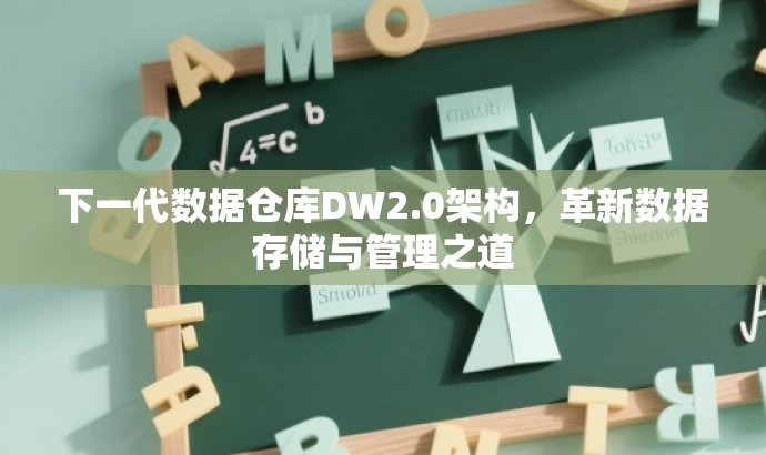 下一代数据仓库DW2.0架构,革新数据存储与管理之道 下一代数据仓库DW2.0架构,革新数据存储与管理之道