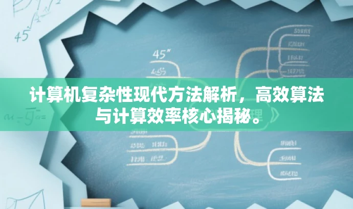 计算机复杂性现代方法解析,高效算法与计算效率核心揭秘。 计算机复杂性现代方法解析,高效算法与计算效率核心揭秘。